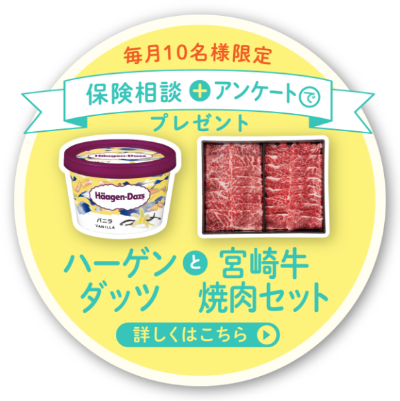 毎月10名様限定 保険相談 + アンケート プレゼント ハーゲン と 宮崎牛 焼肉セット ▶ 詳しくはこちら