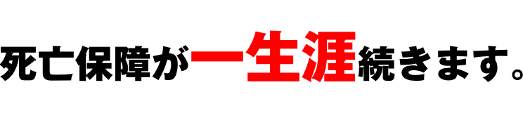 死亡保障が一生涯続きます。