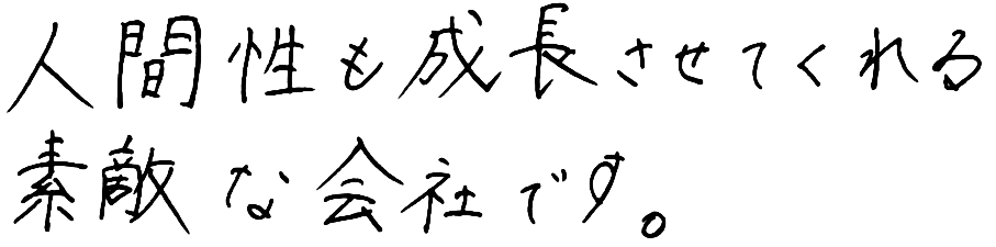 人間性も成長させてくれる素敵な会社です。
